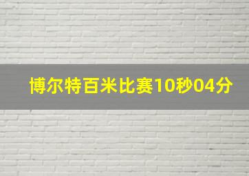 博尔特百米比赛10秒04分