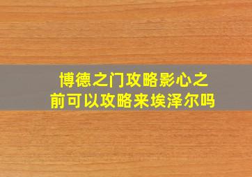 博德之门攻略影心之前可以攻略来埃泽尔吗