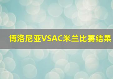 博洛尼亚VSAC米兰比赛结果