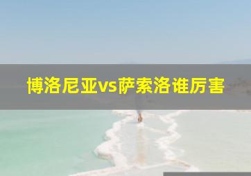 博洛尼亚vs萨索洛谁厉害