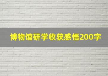 博物馆研学收获感悟200字