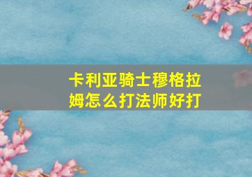 卡利亚骑士穆格拉姆怎么打法师好打