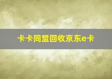 卡卡同盟回收京东e卡