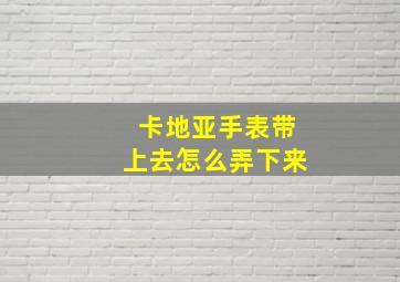 卡地亚手表带上去怎么弄下来