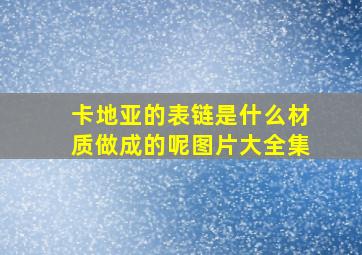 卡地亚的表链是什么材质做成的呢图片大全集