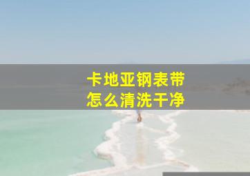 卡地亚钢表带怎么清洗干净