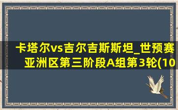 卡塔尔vs吉尔吉斯斯坦_世预赛亚洲区第三阶段A组第3轮(10月11日)全场集锦