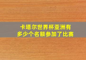 卡塔尔世界杯亚洲有多少个名额参加了比赛