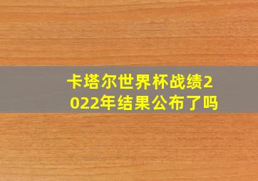 卡塔尔世界杯战绩2022年结果公布了吗