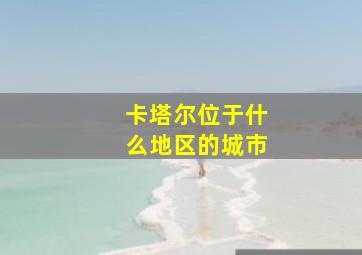 卡塔尔位于什么地区的城市