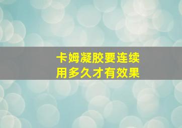 卡姆凝胶要连续用多久才有效果