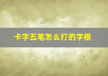 卡字五笔怎么打的字根