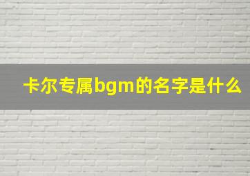 卡尔专属bgm的名字是什么