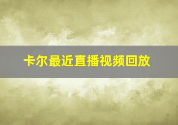 卡尔最近直播视频回放