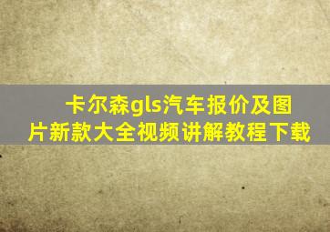 卡尔森gls汽车报价及图片新款大全视频讲解教程下载