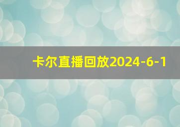 卡尔直播回放2024-6-1