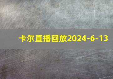 卡尔直播回放2024-6-13