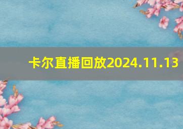 卡尔直播回放2024.11.13