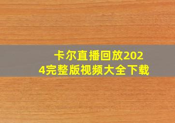 卡尔直播回放2024完整版视频大全下载