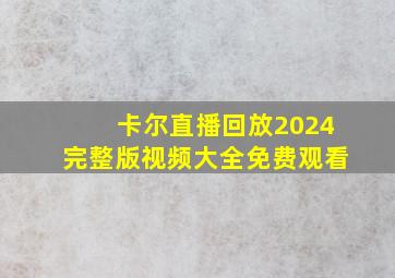 卡尔直播回放2024完整版视频大全免费观看