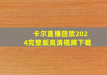 卡尔直播回放2024完整版高清视频下载