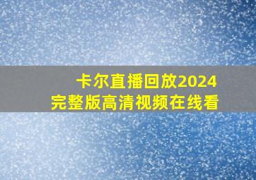 卡尔直播回放2024完整版高清视频在线看