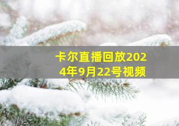 卡尔直播回放2024年9月22号视频