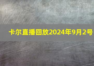 卡尔直播回放2024年9月2号