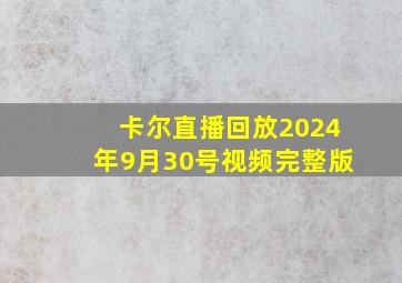 卡尔直播回放2024年9月30号视频完整版