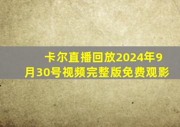 卡尔直播回放2024年9月30号视频完整版免费观影