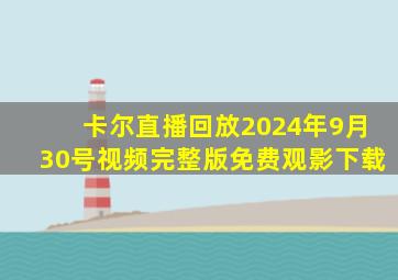 卡尔直播回放2024年9月30号视频完整版免费观影下载