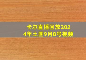 卡尔直播回放2024年土匪9月8号视频