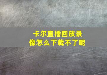 卡尔直播回放录像怎么下载不了呢