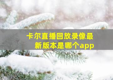 卡尔直播回放录像最新版本是哪个app