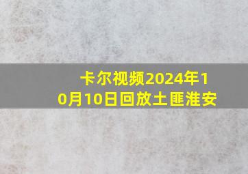 卡尔视频2024年10月10日回放土匪淮安