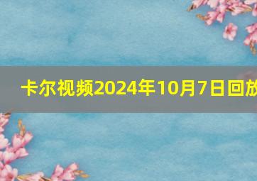 卡尔视频2024年10月7日回放