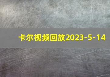 卡尔视频回放2023-5-14