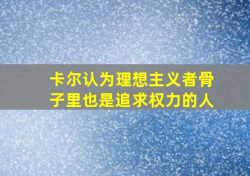 卡尔认为理想主义者骨子里也是追求权力的人