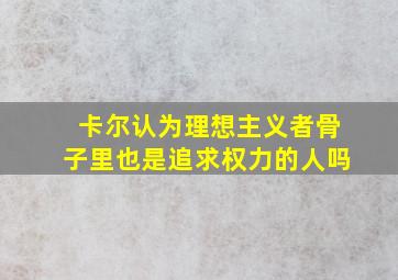 卡尔认为理想主义者骨子里也是追求权力的人吗