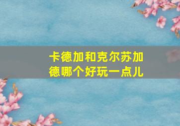 卡德加和克尔苏加德哪个好玩一点儿