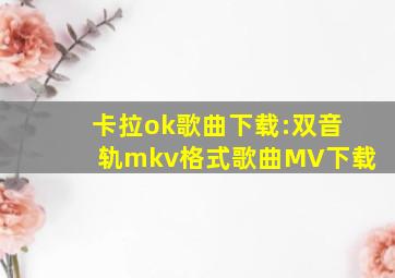 卡拉ok歌曲下载:双音轨mkv格式歌曲MV下载