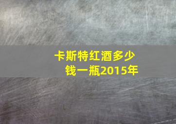 卡斯特红酒多少钱一瓶2015年