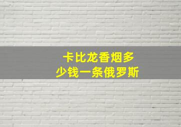 卡比龙香烟多少钱一条俄罗斯