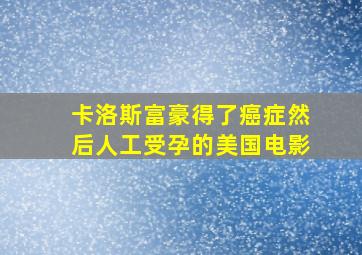 卡洛斯富豪得了癌症然后人工受孕的美国电影