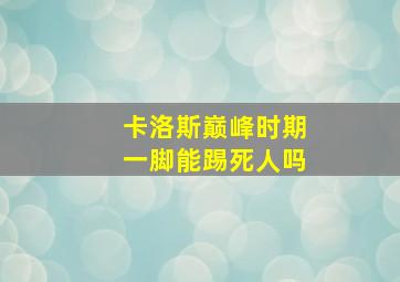 卡洛斯巅峰时期一脚能踢死人吗