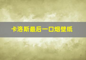 卡洛斯最后一口烟壁纸