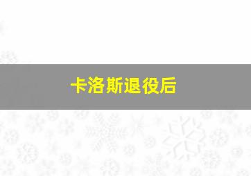 卡洛斯退役后