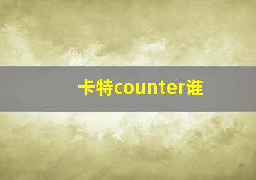 卡特counter谁