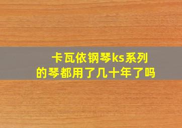 卡瓦依钢琴ks系列的琴都用了几十年了吗