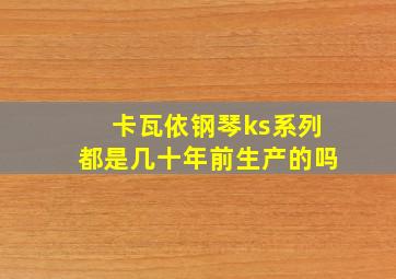 卡瓦依钢琴ks系列都是几十年前生产的吗